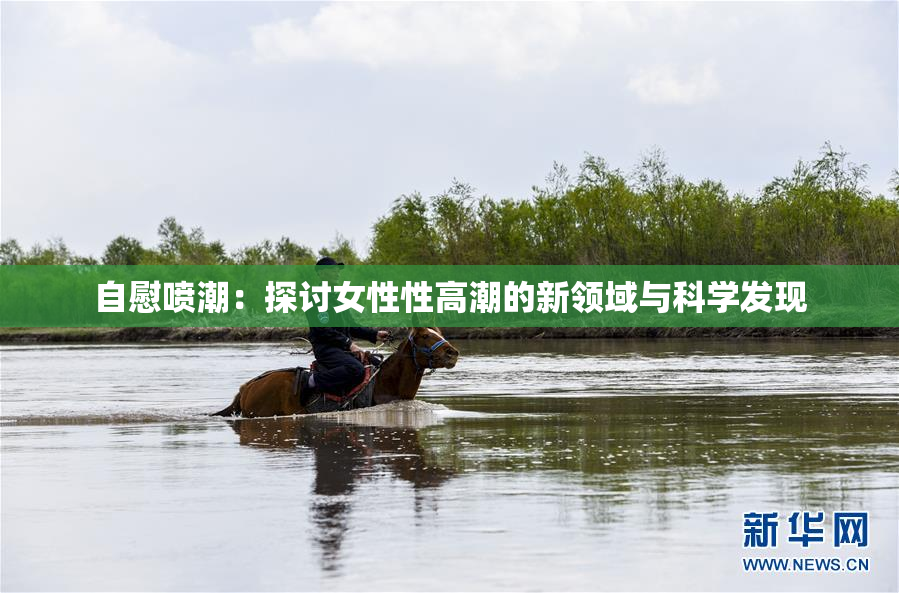 自慰喷潮：探讨女性性高潮的新领域与科学发现