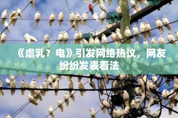 《虐乳？电》引发网络热议，网友纷纷发表看法