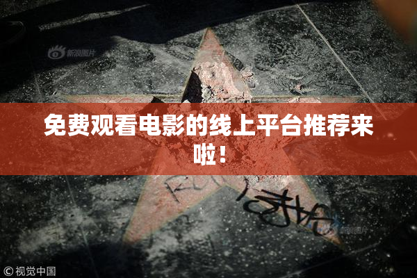 免费观看电影的线上平台推荐来啦！