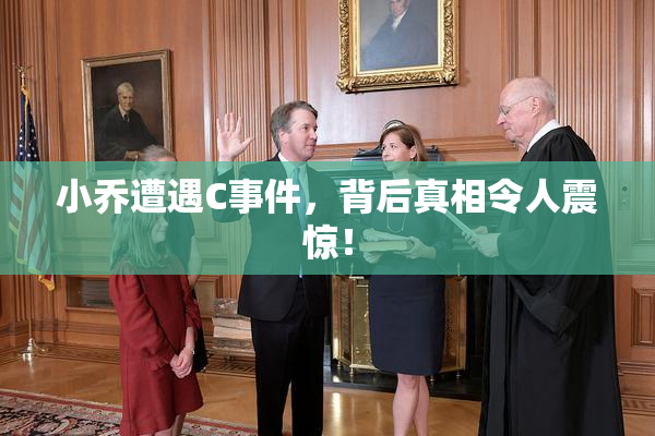 小乔遭遇C事件，背后真相令人震惊！