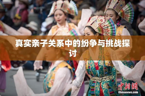 真实亲子关系中的纷争与挑战探讨