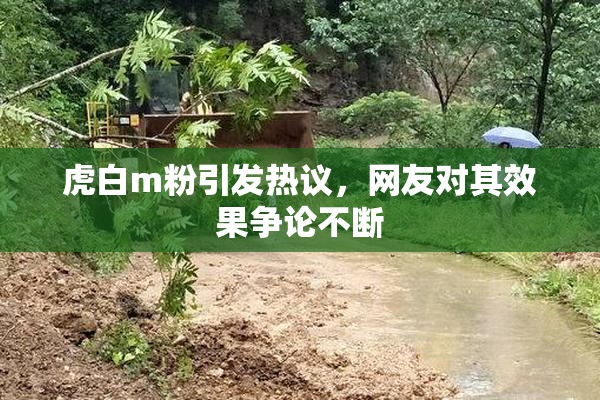 虎白m粉引发热议，网友对其效果争论不断