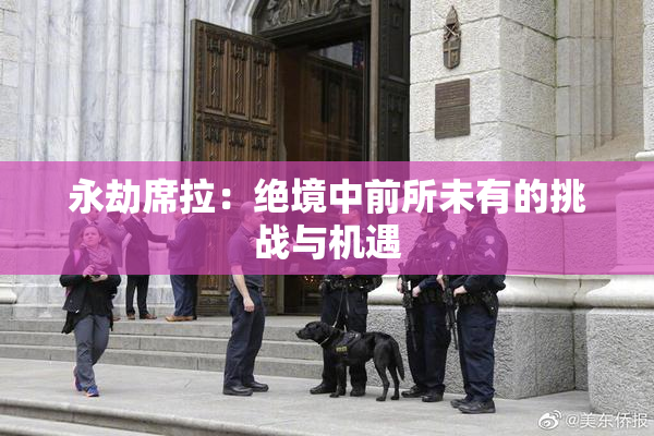 永劫席拉：绝境中前所未有的挑战与机遇