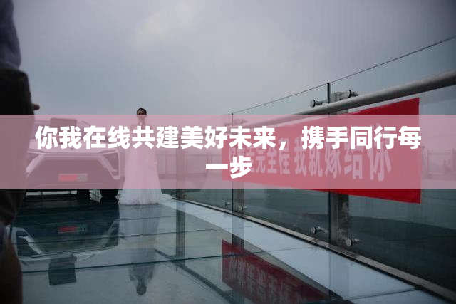 你我在线共建美好未来，携手同行每一步