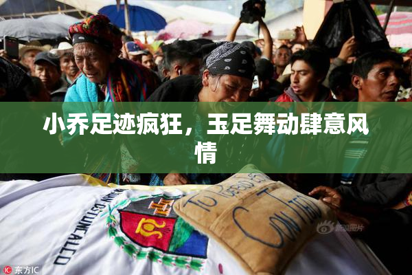 小乔足迹疯狂，玉足舞动肆意风情