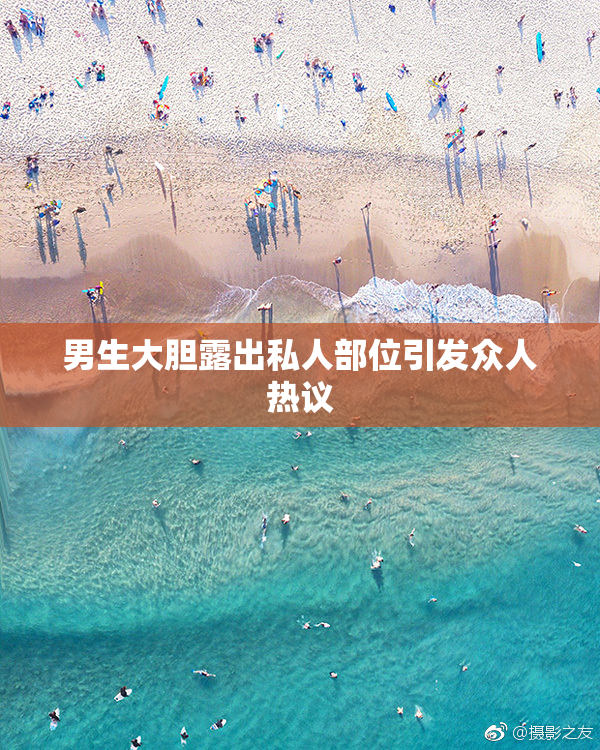男生大胆露出私人部位引发众人热议