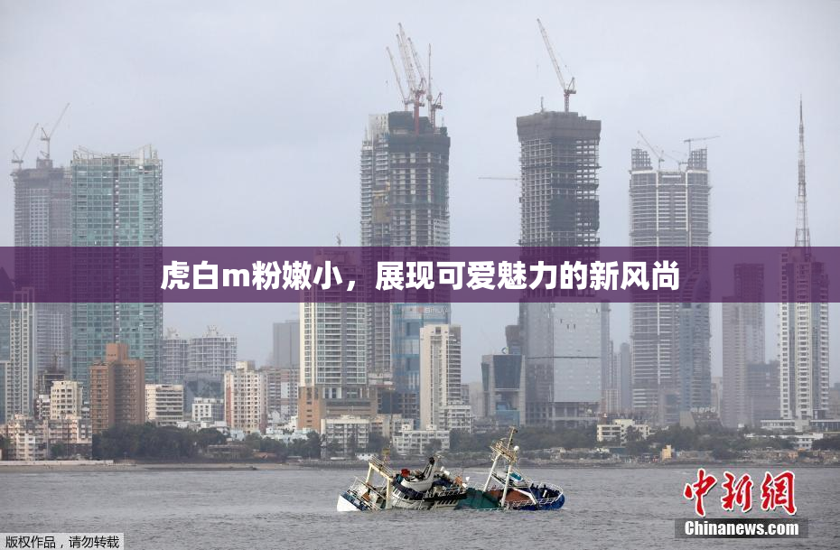 虎白m粉嫩小，展现可爱魅力的新风尚