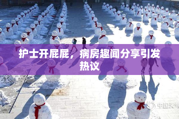 护士开屁屁，病房趣闻分享引发热议