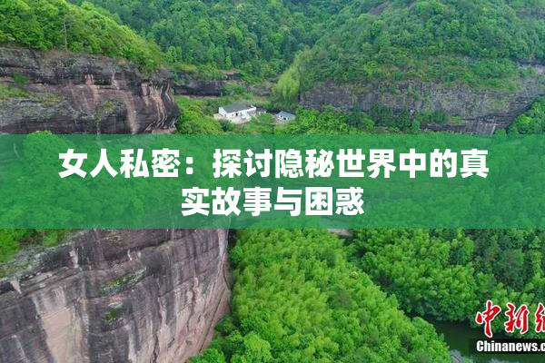 女人私密：探讨隐秘世界中的真实故事与困惑