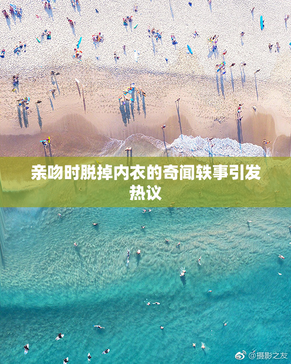 亲吻时脱掉内衣的奇闻轶事引发热议