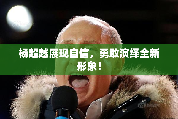 杨超越展现自信，勇敢演绎全新形象！