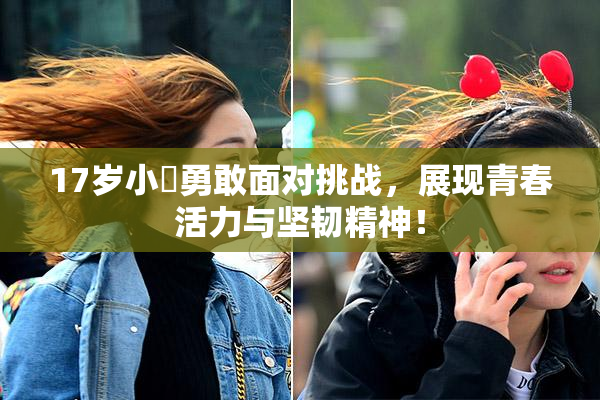 17岁小泬勇敢面对挑战，展现青春活力与坚韧精神！