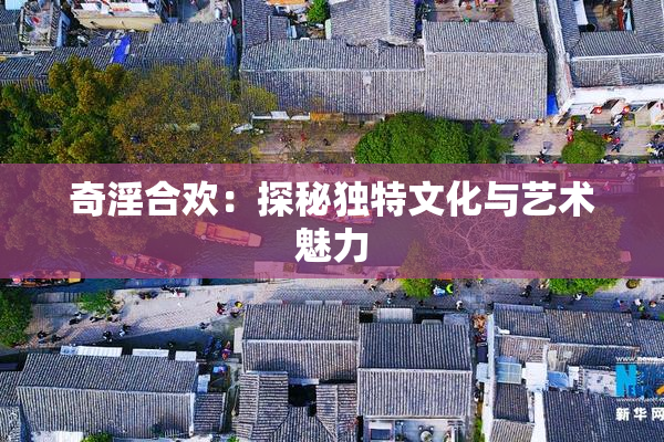 奇淫合欢：探秘独特文化与艺术魅力