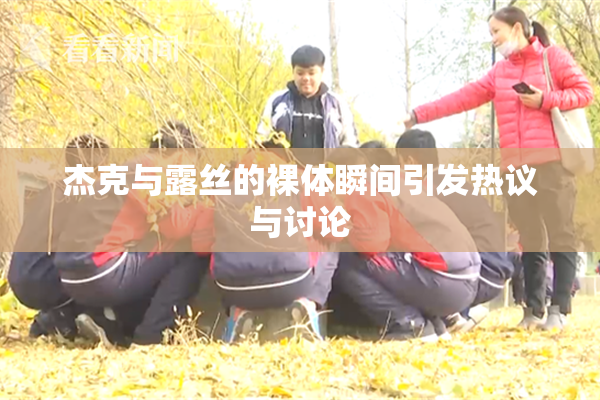 杰克与露丝的裸体瞬间引发热议与讨论