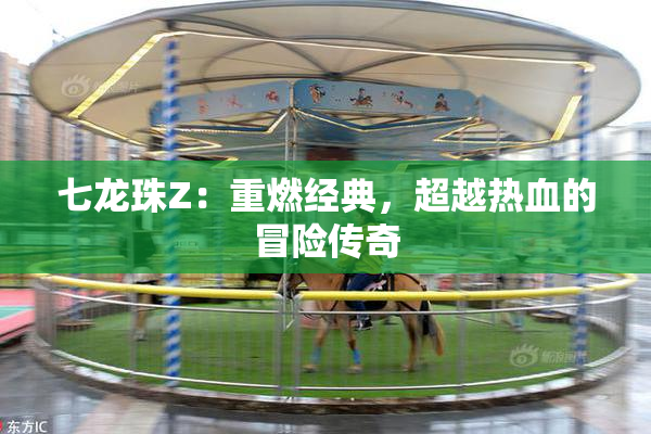 七龙珠Z：重燃经典，超越热血的冒险传奇