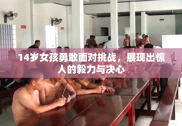 14岁女孩勇敢面对挑战，展现出惊人的毅力与决心