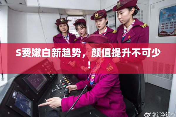 S费嫩白新趋势，颜值提升不可少！
