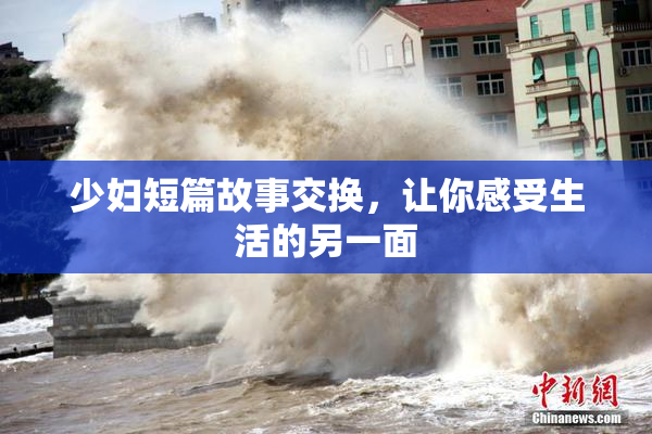 少妇短篇故事交换，让你感受生活的另一面