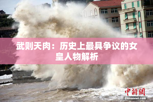 武则天肉：历史上最具争议的女皇人物解析