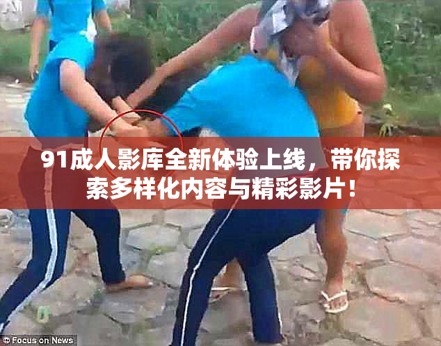 91成人影库全新体验上线，带你探索多样化内容与精彩影片！
