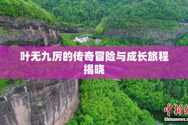 叶无九厉的传奇冒险与成长旅程揭晓