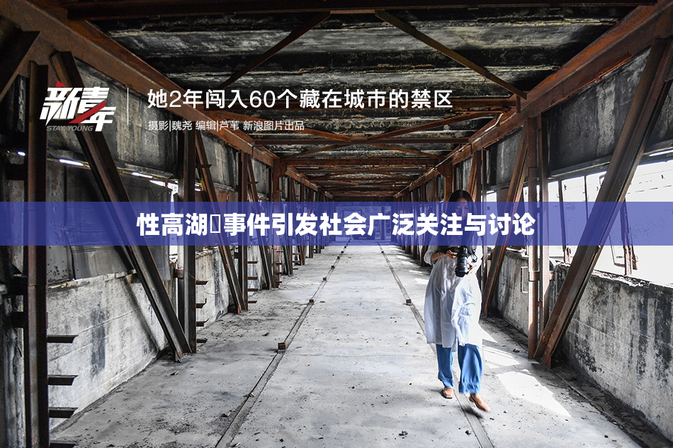 性高湖婬事件引发社会广泛关注与讨论