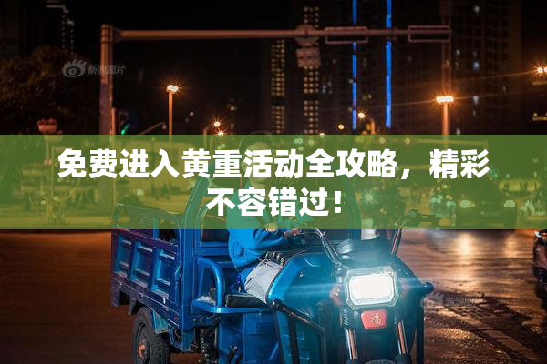 免费进入黄重活动全攻略，精彩不容错过！