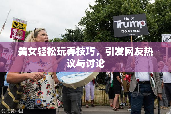 美女轻松玩弄技巧，引发网友热议与讨论