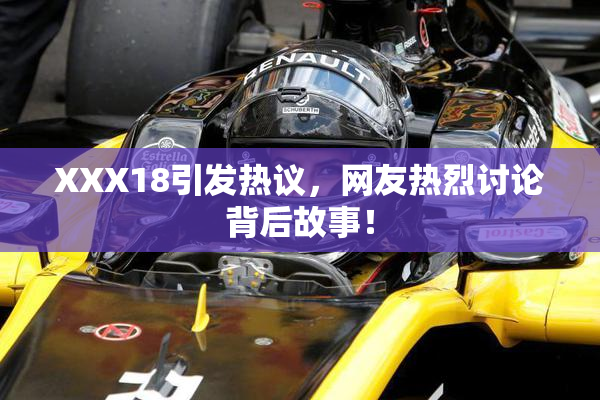 XXX18引发热议，网友热烈讨论背后故事！