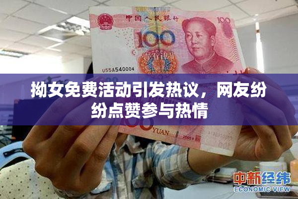 拗女免费活动引发热议，网友纷纷点赞参与热情