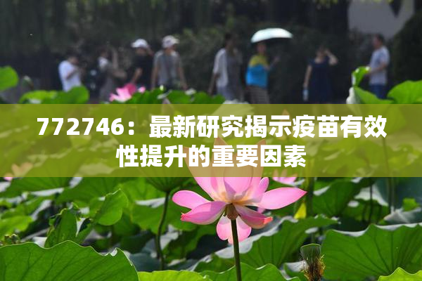 772746：最新研究揭示疫苗有效性提升的重要因素