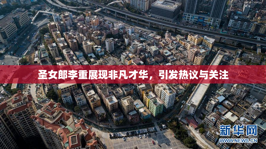 圣女郎李重展现非凡才华，引发热议与关注