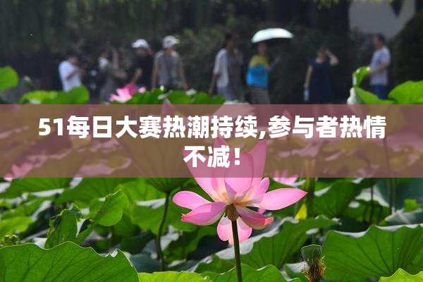 51每日大赛热潮持续,参与者热情不减！