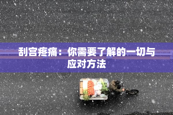 刮宫疼痛：你需要了解的一切与应对方法