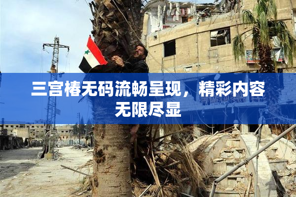 三宫椿无码流畅呈现，精彩内容无限尽显