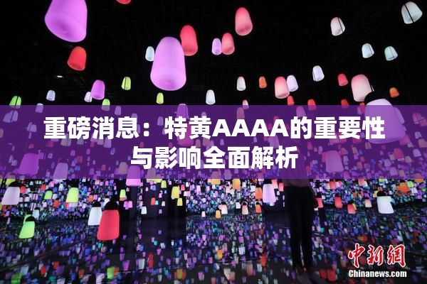重磅消息：特黄AAAA的重要性与影响全面解析