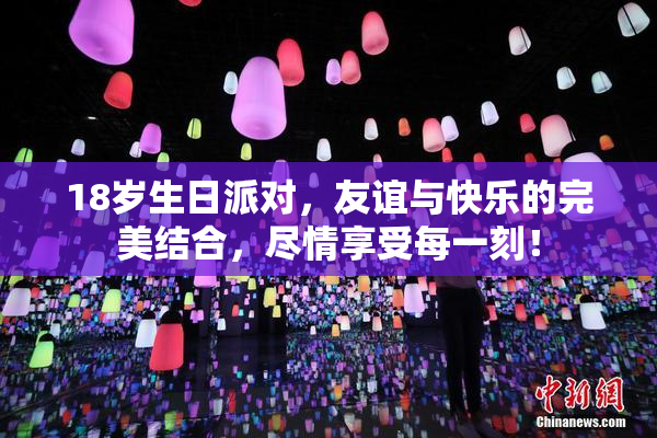 18岁生日派对，友谊与快乐的完美结合，尽情享受每一刻！