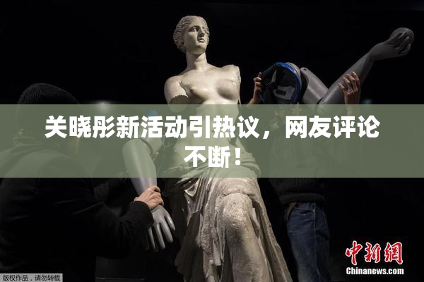 关晓彤新活动引热议，网友评论不断！