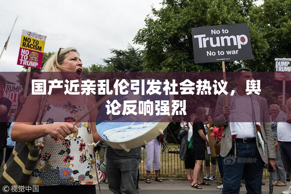 国产近亲乱伦引发社会热议，舆论反响强烈