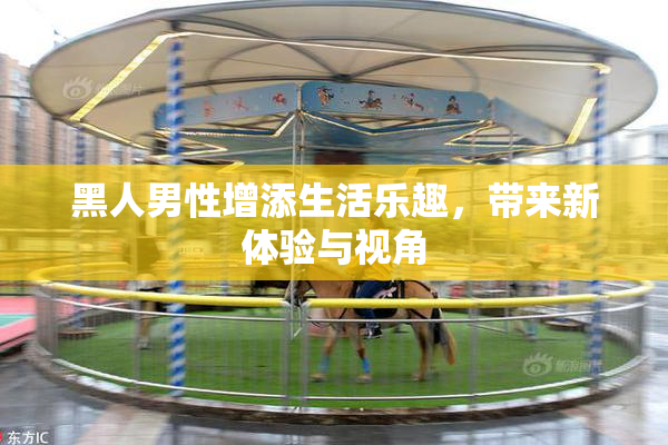 黑人男性增添生活乐趣，带来新体验与视角