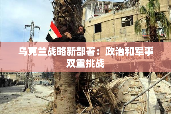 乌克兰战略新部署：政治和军事双重挑战
