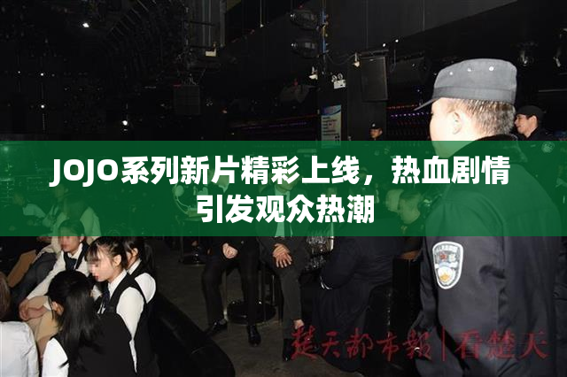 JOJO系列新片精彩上线，热血剧情引发观众热潮