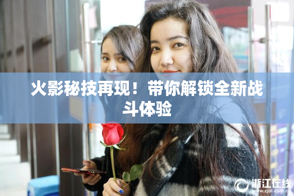 火影秘技再现！带你解锁全新战斗体验