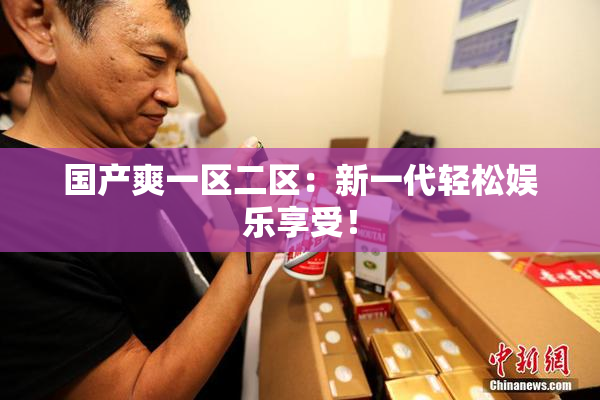 国产爽一区二区：新一代轻松娱乐享受！