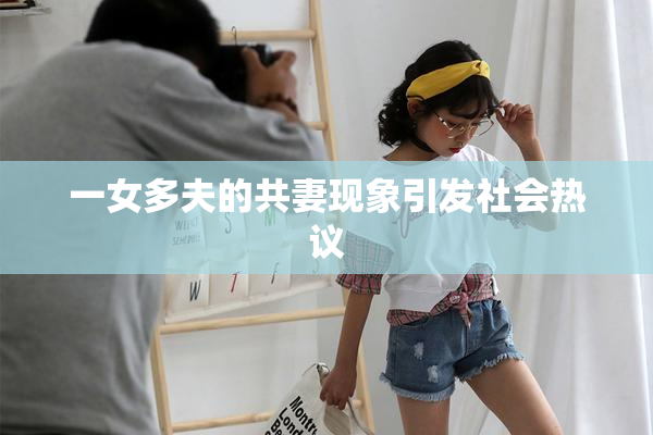 一女多夫的共妻现象引发社会热议