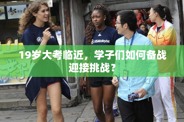 19岁大考临近，学子们如何备战迎接挑战？