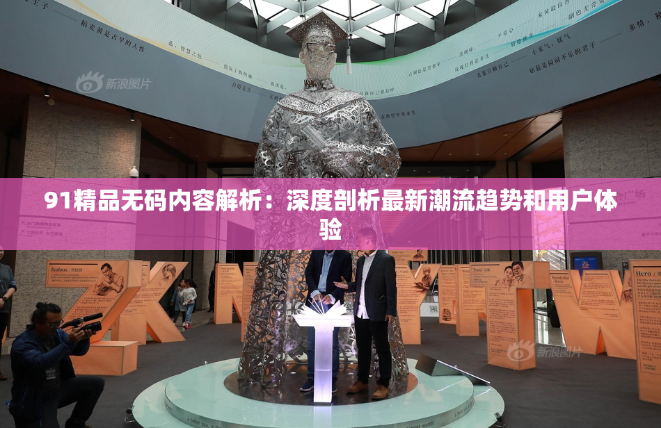 91精品无码内容解析：深度剖析最新潮流趋势和用户体验