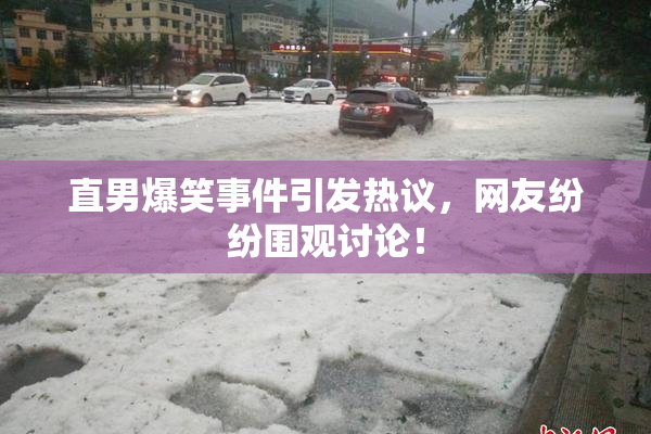 直男爆笑事件引发热议，网友纷纷围观讨论！