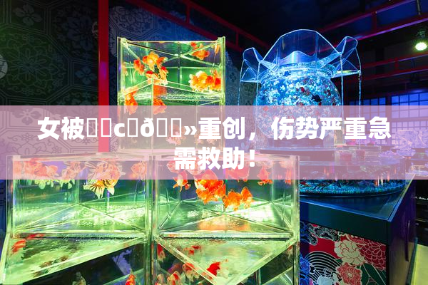 女被❌‌c‌🐻重创，伤势严重急需救助！