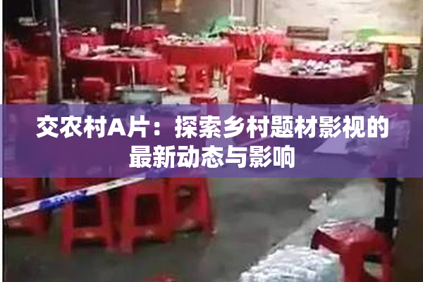 交农村A片：探索乡村题材影视的最新动态与影响